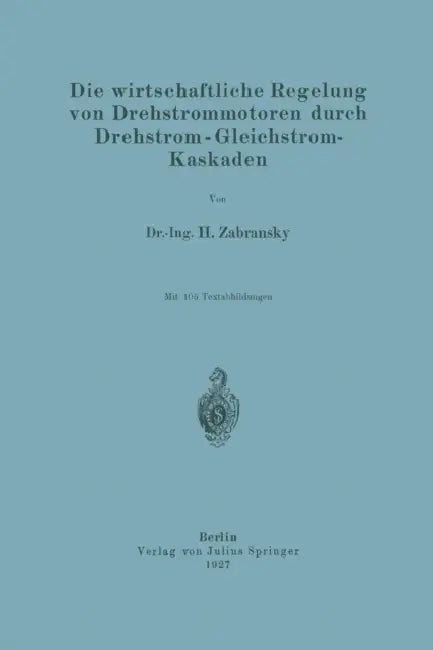 Die Wirtschaftliche Regelung Von Drehstrommotoren Durch Drehstrom - Gleichstrom-Kaskaden by H. Zabransky