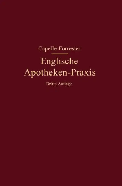 Englische Apotheken-PRAXIS: Eine Anleitung Für Rezeptur, Handverkauf Und Umgangssprache in Den Englischen Apotheken by Franz Capelle, G. P. Forrester