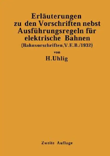 Erläuterungen Zu Den Vorschriften Nebst Ausführungsregeln Für Elektrische Bahnen: (Bahnvorschriften, V. E. B./1932) Gültig AB 1. Januar 1932 by H. Uhlig