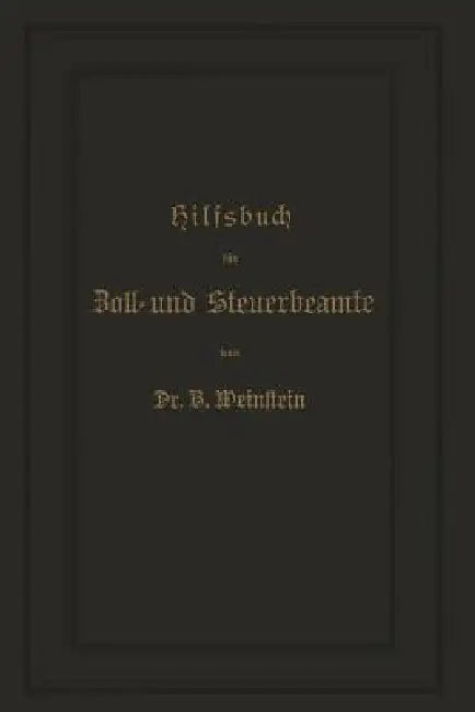 Hilfsbuch Für Zoll- Und Steuerbeamte Zum Verständniß Des Amtlichen Waarenverzeichnisses Und Der Amtlichen Abfertigungen by B. Weinstein