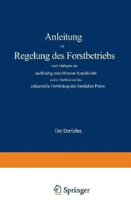 Anleitung Zur Regelung Des Forstbetriebs Nach Maßgabe Der Nachhaltig Erreichbaren Rentabilität Und in Hinblick Auf Die Zeitgemäße Fortbildung Der Fors by Gustav Wagener
