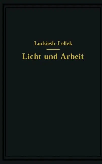 Licht Und Arbeit: Betrachtungen Über Qualität Und Quantität Des Lichtes Und Seinen Einfluß Auf Wirkungsvolles Sehen Und Rationelle Arbeit by M. Luckiesh, Rudolf Lellek