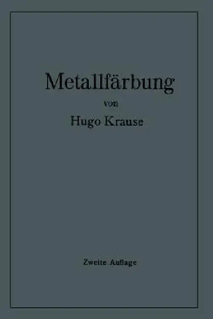 Metallfärbung: Die Wichtigsten Verfahren Zur Oberflächenfärbung Und Zum Schutz Von Metallgegenständen by Hugo Krause