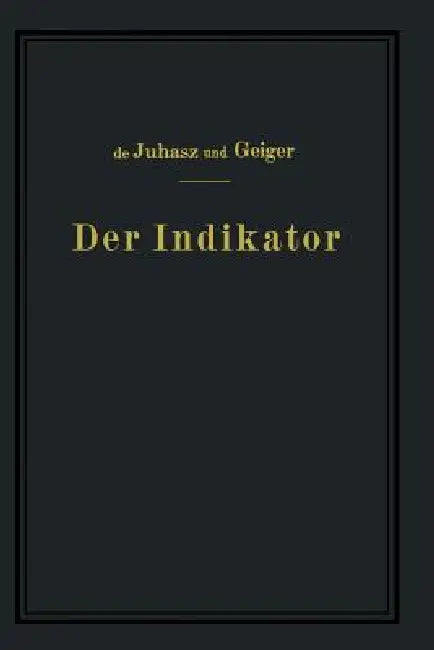 Der Indikator: Seine Theorie Und Seine Mechanischen Optischen Und Elektrischen Ausführungsarten by K. J. De Juhasz, J. Geiger