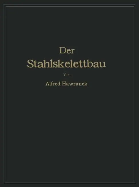 Der Stahlskelettbau Mit Berücksichtigung Der Hoch- Und Turmhäuser: Vom Konstruktiven Standpunkte Behandelt Für Ingenieure Und Architekten by Alfred Hawranek