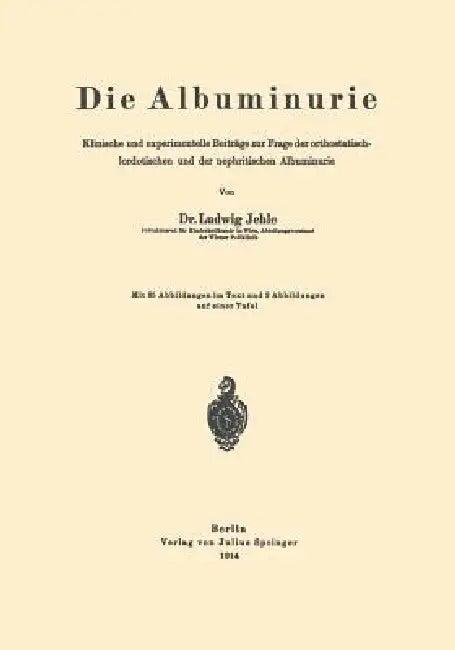Die Albuminurie: Klinische Und Experimentelle Beiträge Zur Frage Der Orthostatisch-Lordotischen Und Der Nephritischen Albuminurie by Ludwig Jehle