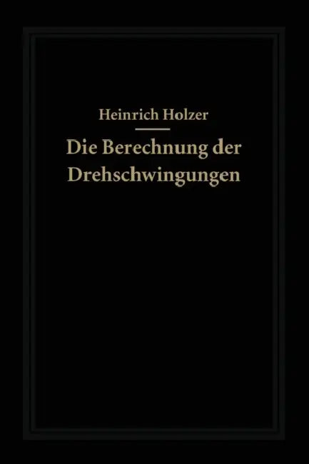 Die Berechnung Der Drehschwingungen Und Ihre Anwendung Im Maschinenbau by Heinrich Holzer