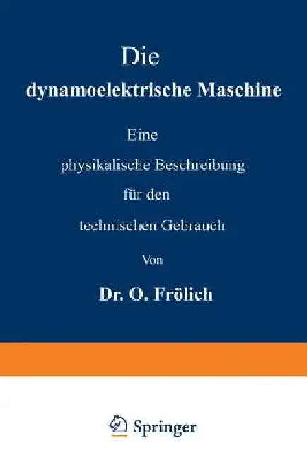 Die Dynamoelektrische Maschine: Eine Physikalische Beschreibung Für Den Technischen Gebrauch by Oscar Frölich