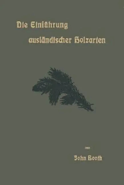 Die Einführung Ausländischer Holzarten in Die Preußischen Staatsforsten Unter Bismarck Und Anderes by John Booth
