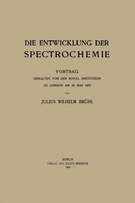 Die Entwicklung der Spectrochemie: Vortrag gehalten vor der Royal Institution zu London am 26. Mai 1905 by Brühl Julius Wilhelm Brühl
