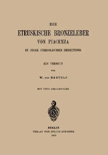 Die Etruskische Bkonzeleber Von Piacenza: In Ihrer Symbolischen Bedeutung Ein Versuch by W. Von Bartels
