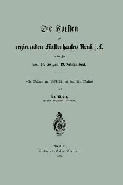 Die Forsten Des Regierenden Fürstenhauses Reuk J. L. in Der Zeit Vom 17. Bis Zum 19. Jahrhundert by Ph. Sieber