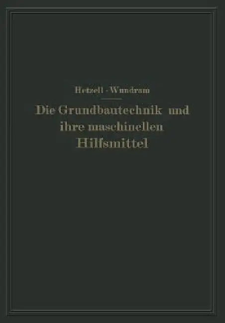 Die Grundbautechnik Und Ihre Maschinellen Hilfsmittel by G. Hetzell, O. Wundram