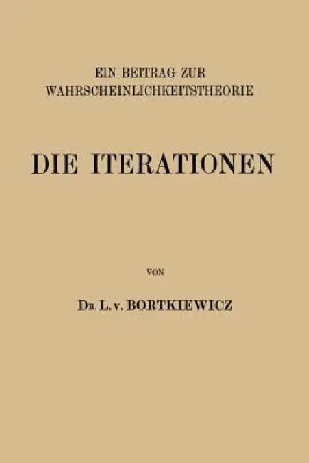 Die Iterationen: Ein Beitrag Zur Wahrscheinlichkeitstheorie by L. V. Bortkiewicz