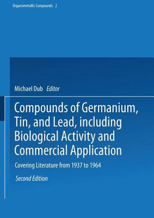 Compounds of Germanium, Tin, and Lead, Including Biological Activity and Commercial Application: Covering the Literature from 1937 to 1964 by Richard W. Weiss
