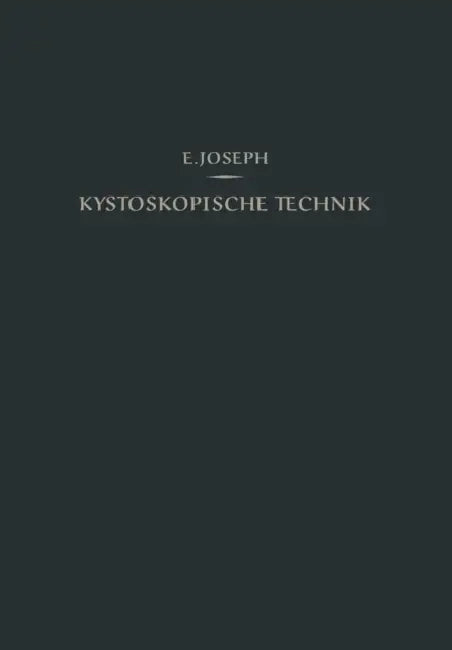 Kystoskopische Technik: Ein Lehrbuch Der Kystoskopie, Des Ureteren-Katheterismus, Der Funktionellen Nierendiagnostik, Pyelographie, Intravesikalen Ope by Eugen Joseph
