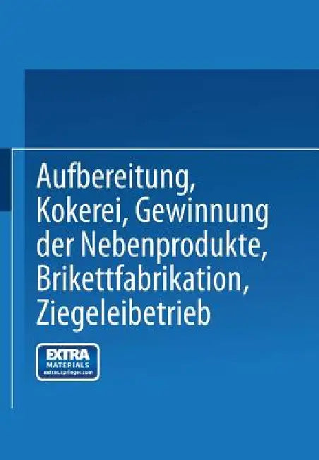 Aufbereitung, Kokerei, Gewinnung Der Nebenprodukte, Brikettfabrikation, Ziegeleibetrieb by Verein Für Die Bergbaulichen Interessen