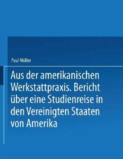 Aus Der Amerikanischen Werkstattpraxis: Bericht Über Eine Studienreise in Den Vereinigten Staaten Von Amerika by Paul Möller