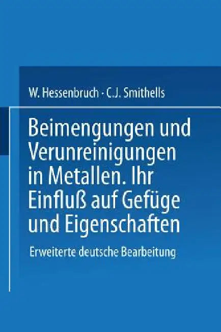 Beimengungen Und Verunreinigungen in Metallen: Ihr Einfluß Auf Gefüge Und Eigenschaften by Na Smithells, Na Hessenbruch