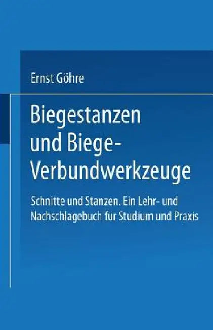 Schnitte Und Stanzen. Ein Lehr- Und Nachschlagebuch Fur Studium Und Praxis: Zweiter Band: Biegestanzen Und Biege-Verbundwerkzeuge by Ernst Gohre
