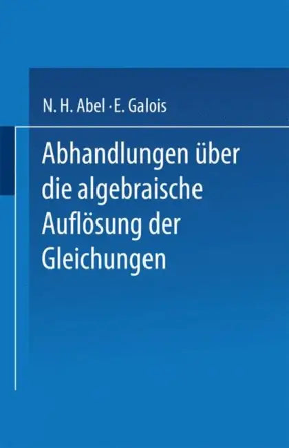 Abhandlungen Über Die Algebraische Auflösung Der Gleichungen by N. H. Abel, E. Galois