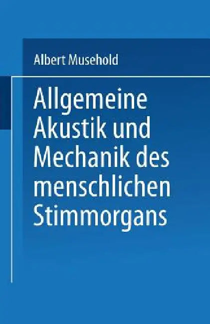 Allgemeine Akustik Und Mechanik Des Menschlichen Stimmorgans by Albert Musehold