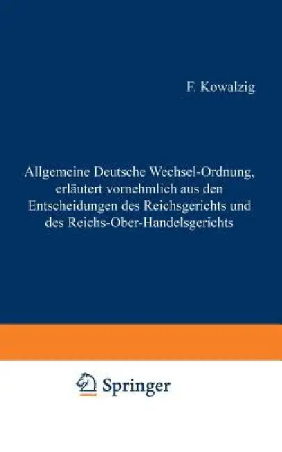 Allgemeine Deutsche Wechsel-Ordnung, Erläutert Vornehmlich Aus Den Entscheidungen Des Reichsgerichts Und Des Reichs-Ober-Handelsgerichts by F. Kowalzig