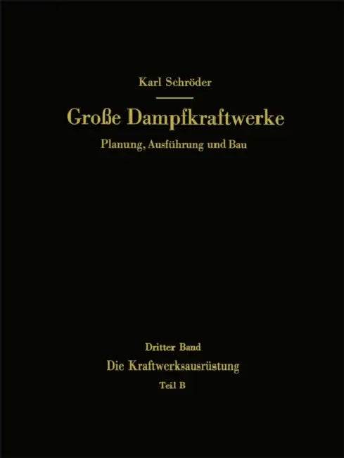 Die Kraftwerksausrüstung: Teil B Dampf- Und Gasturbinen, Generatoren. Leittechnik (Automatisierung, Steuerung, Regelung, Überwachung). Nebenanlagen, H by Karl Schröder