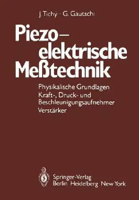 Piezoelektrische Meßtechnik: Physikalische Grundlagen, Kraft-, Druck- Und Beschleunigungsaufnehmer, Verstärker by J. Tichy, G. Gautschi