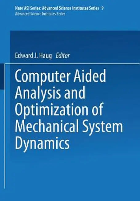 Computer Aided Analysis and Optimization of Mechanical System Dynamics by E. J. Haug
