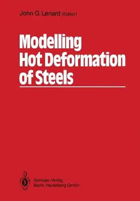 Modelling Hot Deformation of Steels: An Approach to Understanding and Behaviour by John G. Lenard