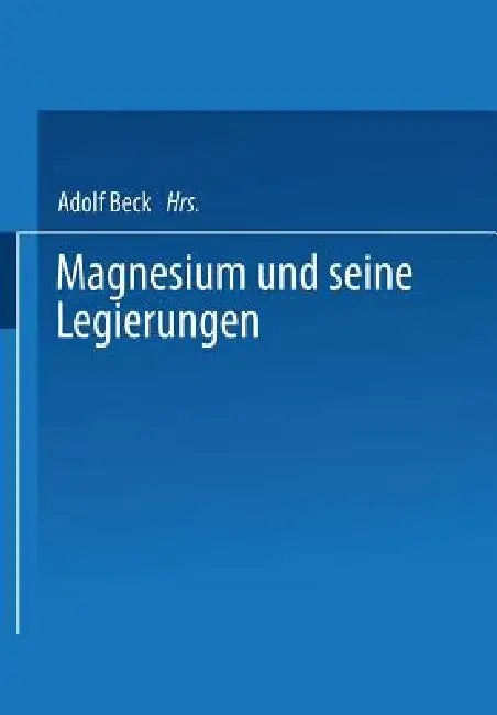 Magnesium Und Seine Legierungen by H. Altwicker, A. Bauer, Adolf Beck