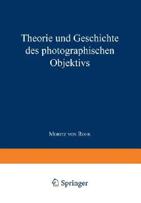 Theorie Und Geschichte Des Photographischen Objektivs by Moritz Von Rohr