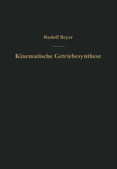 Kinematische Getriebesynthese: Grundlagen Einer Quantitativen Getriebelehre Ebener Getriebe. Für Den Konstrukteur, Für Die Vorlesung Und Das Selbststu by Rudolf Beyer