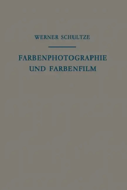 Farbenphotographie Und Farbenfilm: Wissenschaftliche Grundlagen Und Technische Gestaltung by Werner Schultze, J. Eggert