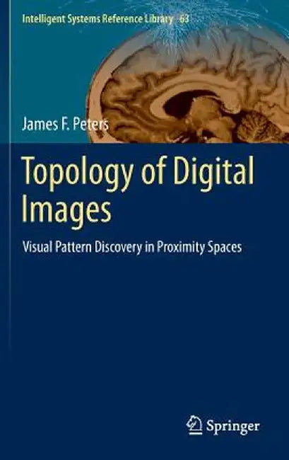 Topology of Digital Images: Visual Pattern Discovery in Proximity Spaces by James F. Peters