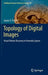 Topology of Digital Images: Visual Pattern Discovery in Proximity Spaces by James F. Peters