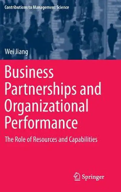 Business Partnerships and Organizational Performance: The Role of Resources and Capabilities by Wei Jiang