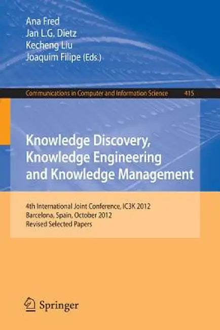 Knowledge Discovery, Knowledge Engineering and Knowledge Management: 4th International Joint Conference, Ic3k 2012, Barcelona, Spain, October 4-7, 201 by Ana Fred