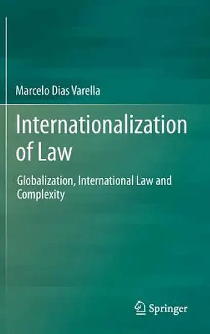 Internationalization of Law: Globalization, International Law and Complexity by Marcelo Dias Varella