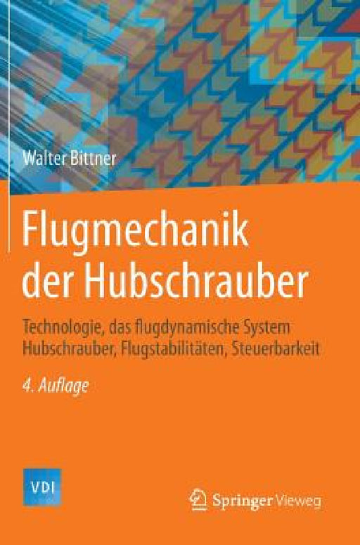 Flugmechanik Der Hubschrauber: Technologie, Das Flugdynamische System Hubschrauber, Flugstabilitäten, Steuerbarkeit by Walter Bittner