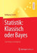 Statistik: Klassisch Oder Bayes: Zwei Wege Im Vergleich by Wolfgang Tschirk
