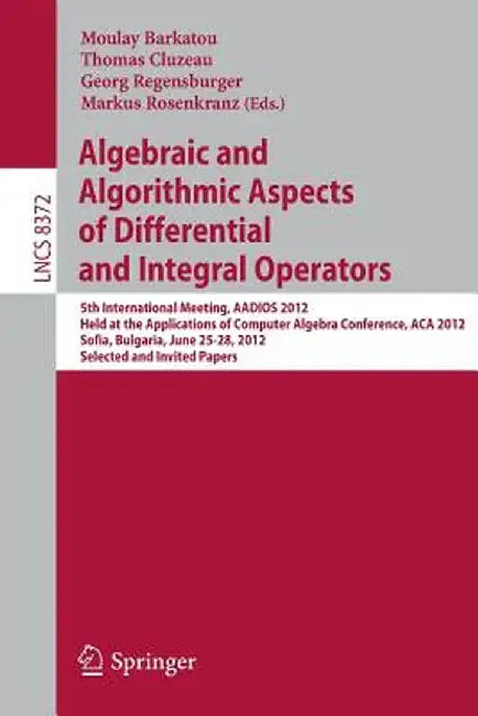 Algebraic and Algorithmic Aspects of Differential and Integral Operators: 5th International Meeting, Aadios 2012, Held at the Applications of Computer by Moulay Barkatou