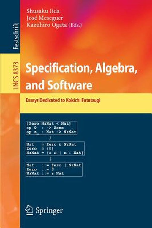 Specification, Algebra, and Software: Essays Dedicated to Kokichi Futatsugi by Shusaku Iida