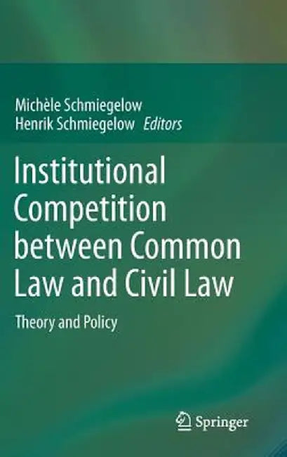 Institutional Competition Between Common Law and Civil Law: Theory and Policy by Michèle Schmiegelow
