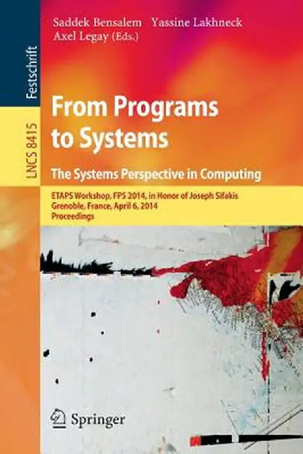 From Programs to Systems - The Systems Perspective in Computing: Etaps Workshop, Fps 2014, in Honor of Joseph Sifakis, Grenoble, France, April 6, 2014 by Saddek Bensalem