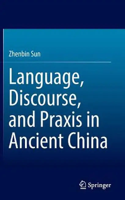 Language, Discourse, and PRAXIS in Ancient China by Zhenbin Sun