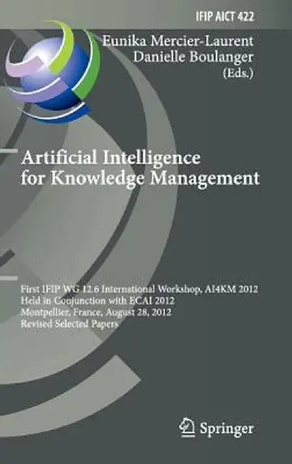 Artificial Intelligence for Knowledge Management: First Ifip Wg 12.6 International Workshop, Ai4km 2012, Montpellier, France, August 28, 2012, Revised by Eunika Mercier-Laurent