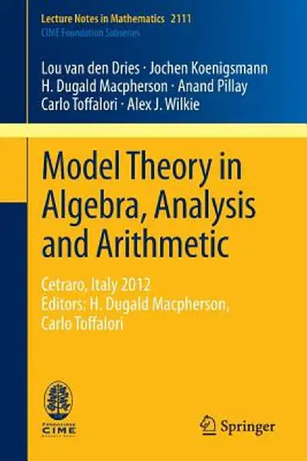Model Theory in Algebra, Analysis and Arithmetic: Cetraro, Italy 2012, Editors: H. Dugald Macpherson, Carlo Toffalori by Lou Van Den Dries