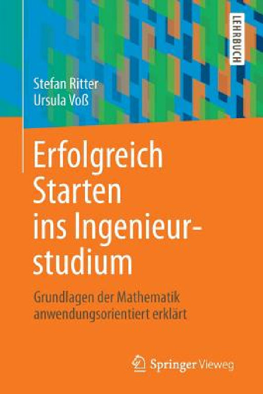 Erfolgreich Starten Ins Ingenieurstudium: Grundlagen Der Mathematik Anwendungsorientiert Erklärt by Stefan Ritter, Ursula Voß
